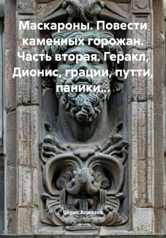 Борис Александрович Алмазов. Маскароны. Повести каменных горожан. Часть вторая. Геракл, Дионис, грации, путти, паники…