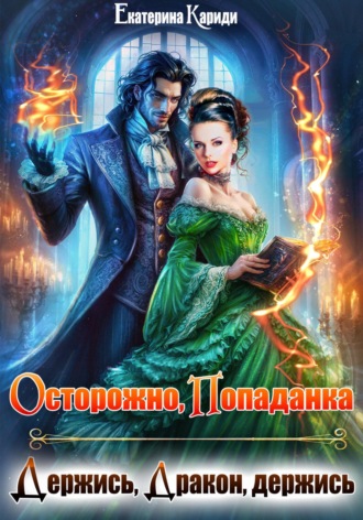 Екатерина Руслановна Кариди. Осторожно, попаданка, или Держись, Дракон, держись