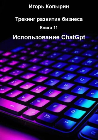 Игорь Копырин. Книга 11 Использование ChatGpt