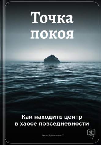 Артем Демиденко. Точка покоя: Как находить центр в хаосе повседневности