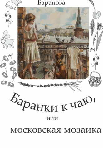 Екатерина Баранова. Баранки к чаю, или московская мозаика