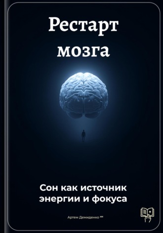 Артем Демиденко. Рестарт мозга: Сон как источник энергии и фокуса