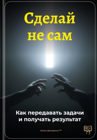 Артем Демиденко. Сделай не сам: Как передавать задачи и получать результат
