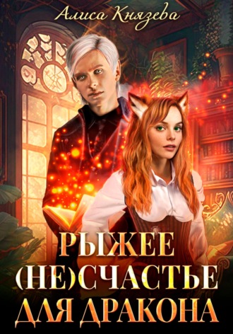 Алиса Князева. Рыжее (не)счастье для дракона
