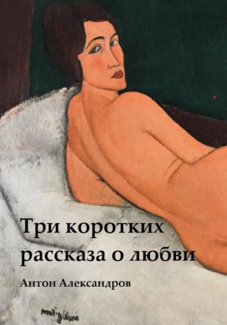 Антон Александров. Три коротких рассказа о любви