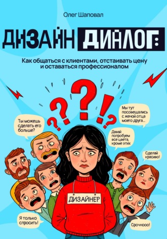 Олег Вадимович Шаповал. Дизайн и диалог: Как общаться с клиентами, отстаивать цену и оставаться профессионалом