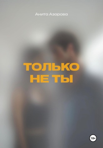 Азарова Анита. Только не ты