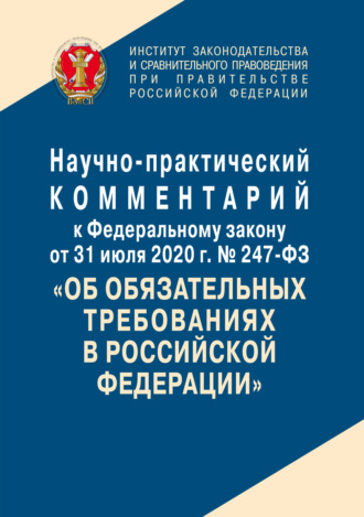 . Научно-практический комментарий к Федеральному закону от 31 июля 2020 г. № 247-ФЗ «Об обязательных требованиях в Российской Федерации»