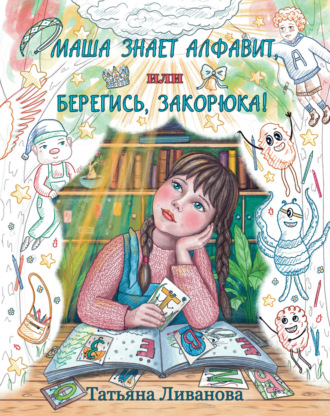 Татьяна Ливанова. Маша знает алфавит, или Берегись, Закорюка!