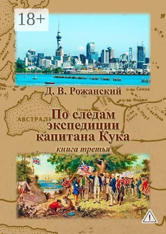 По следам экспедиции капитана Кука. Книга третья. Дмитрий Виленович Рожанский