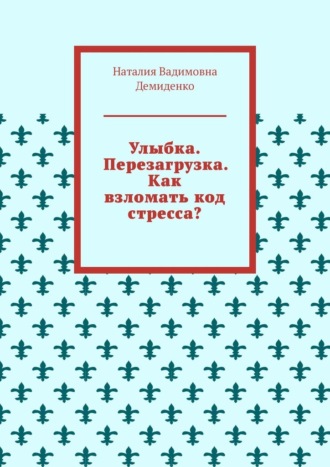 Улыбка. Перезагрузка. Как взломать код стресса?. Наталия Вадимовна Демиденко