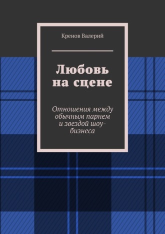 Кренов Валерьевич Валерий. Любовь на сцене. Отношения между обычным парнем и звездой шоу-бизнеса