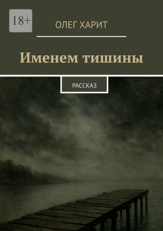 Именем тишины. Рассказ. Олег Харит