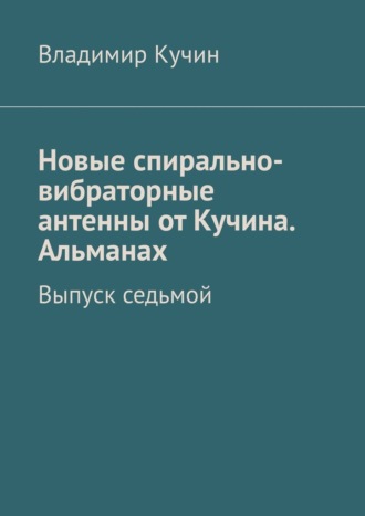 Владимир Кучин. Новые спирально-вибраторные антенны от Кучина. Альманах. Выпуск седьмой