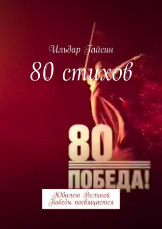 Ильдар Гайсин. 80 стихов. Юбилею Великой Победы посвящается