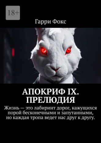 Гарри Фокс. Апокриф IX. Прелюдия. Жизнь – это лабиринт дорог, кажущихся порой бесконечными и запутанными, но каждая тропа ведет нас друг к другу.