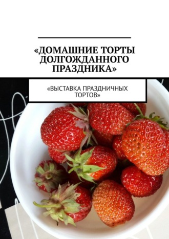 Марина Сергеевна Аглоненко. Домашние торты долгожданного праздника. Выставка праздничных тортов