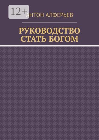 Антон Алферьев. Руководство. Стать Богом