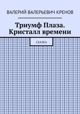 Валерий Валерьевич Кренов. Триумф Плаза. Кристалл времени. Сказка