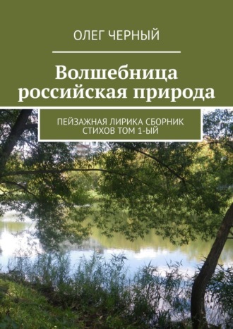 Олег Черный. Волшебница российская природа. Пейзажная лирика. Сборник стихов Том 1-ый
