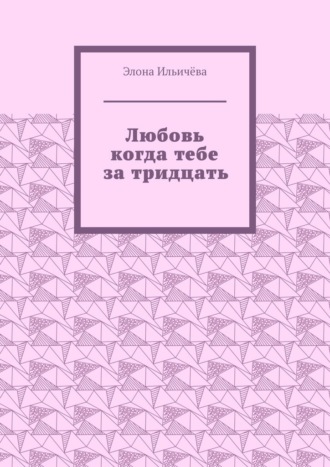 Любовь когда тебе за тридцать. Элона Ильичёва