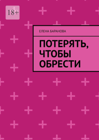 Потерять, чтобы обрести. Елена Александровна Баранова