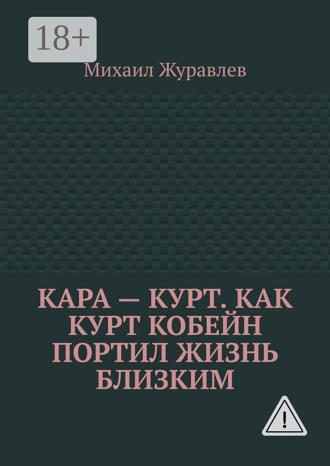 Кара – Курт. Как Курт Кобейн портил жизнь близким. Михаил Журавлев
