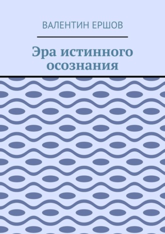 Валентин Ершов. Эра истинного осознания
