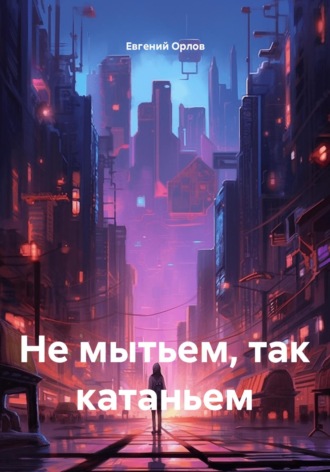 Евгений Орлов. Не мытьем, так катаньем