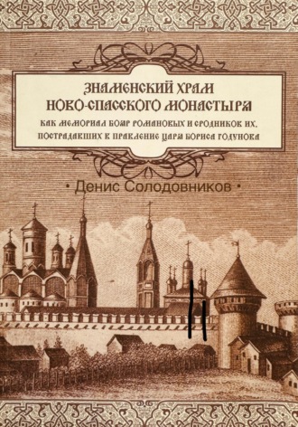 Денис Солодовников. Знаменский храм Новоспасского монастыря, как мемориал бояр Романовых