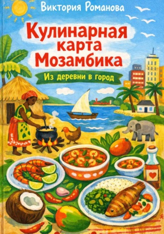 Романова Виктория. Кулинарная карта Мозамбика: Из деревни в город