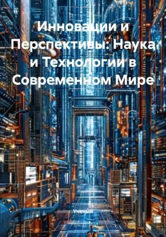 Ученый. Инновации и Перспективы: Наука и Технологии в Современном Мире