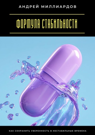 Андрей Миллиардов. Формула стабильности. Как сохранить уверенность в нестабильные времена