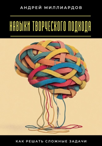 Андрей Миллиардов. Навыки творческого подхода. Как решать сложные задачи