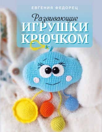 Евгения Федорец. Развивающие игрушки крючком