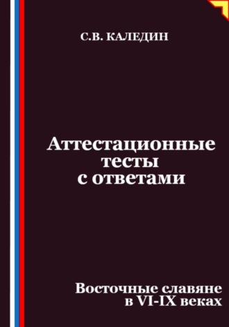 Сергей Каледин. Аттестационные тесты с ответами. Восточные славяне в VI-IX веках