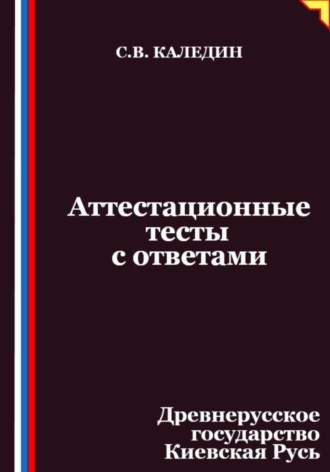 Сергей Каледин. Аттестационные тесты с ответами. Древнерусское государство Киевская Русь