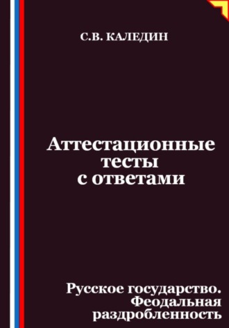 Сергей Каледин. Аттестационные тесты с ответами. Русское государство. Феодальная раздробленность