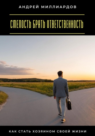 Андрей Миллиардов. Смелость брать ответственность. Как стать хозяином своей жизни