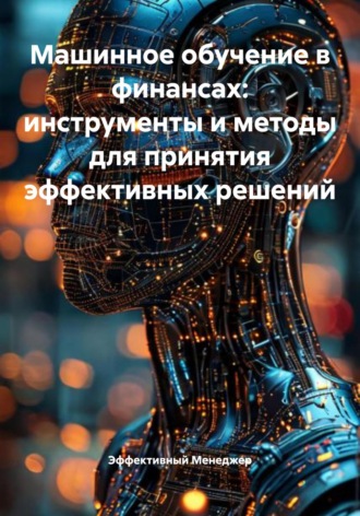 Эффективный Менеджер. Машинное обучение в финансах: инструменты и методы для принятия эффективных решений