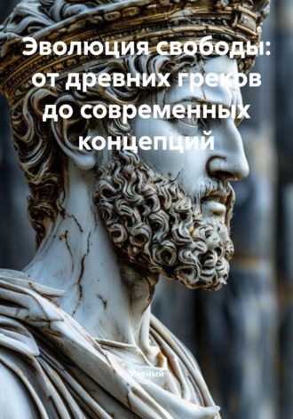 Ученый. Эволюция свободы: от древних греков до современных концепций