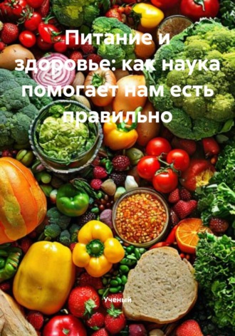 Ученый. Питание и здоровье: как наука помогает нам есть правильно