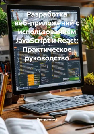 Программист. Разработка веб-приложений с использованием JavaScript и React: Практическое руководство
