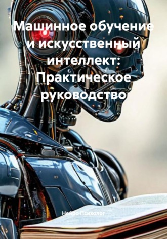 Нейро Психолог. Машинное обучение и искусственный интеллект: Практическое руководство