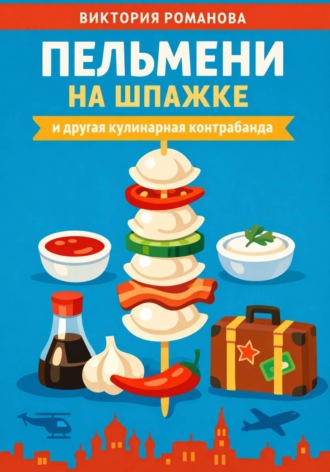 Пельмени на шпажке и другая кулинарная контрабанда. Романова Виктория