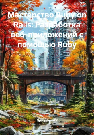 Программист. Мастерство Ruby on Rails: Разработка веб-приложений с помощью Ruby