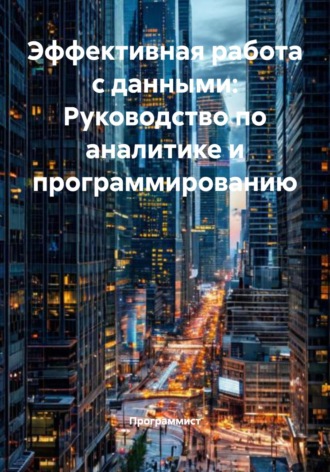 Программист. Эффективная работа с данными: Руководство по аналитике и программированию