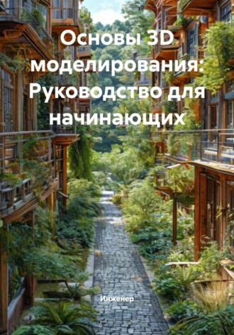 Инженер. Основы 3D моделирования: Руководство для начинающих