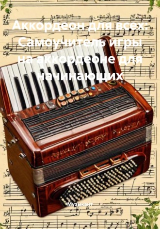 Аккордеон для всех: Самоучитель игры на аккордеоне для начинающих. Музыкант