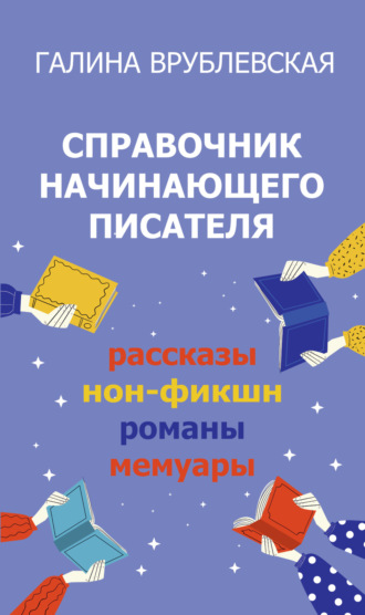 Справочник начинающего писателя. Как писать рассказы, романы, нон-фикшн, мемуары. Галина Врублевская